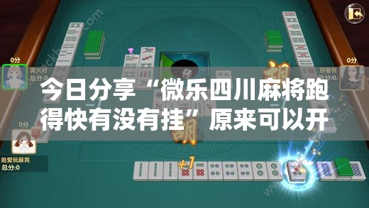 今日分享“微乐四川麻将跑得快有没有挂”原来可以开挂