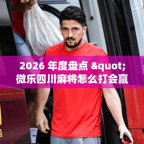 2026 年度盘点 "微乐四川麻将怎么打会赢(详细透视开挂教程) 2026 年度盘点 "微乐四川麻将怎么打会赢(详细透视开挂教程)