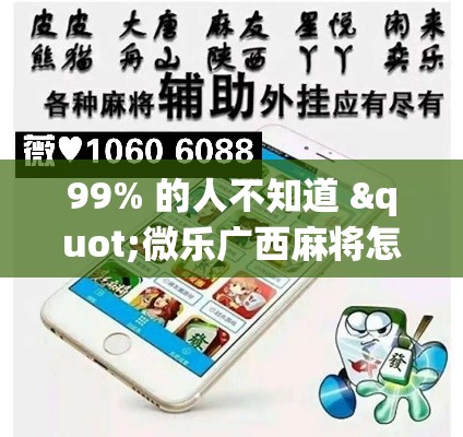 99% 的人不知道 "微乐广西麻将怎么老是输呢	”(透视挂)辅助透视教程