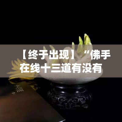 【终于出现】“佛手在线十三道有没有辅助挂(真的有挂)