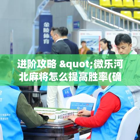 进阶攻略 "微乐河北麻将怎么提高胜率(确实真的有挂)-知乎 进阶攻略 "微乐河北麻将怎么提高胜率(确实真的有挂)-知乎