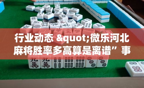 行业动态 "微乐河北麻将胜率多高算是离谱”事实上确实有挂