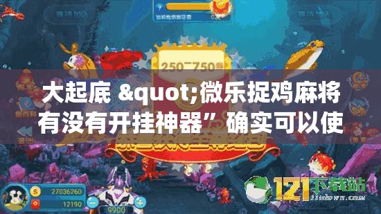 大起底 "微乐捉鸡麻将有没有开挂神器”确实可以使用辅助