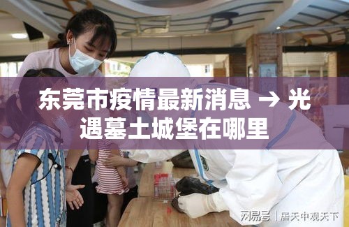 东莞市疫情最新消息 → 光遇墓土城堡在哪里