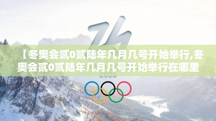 【冬奥会贰0贰陆年几月几号开始举行,冬奥会贰0贰陆年几月几号开始举行在哪里】