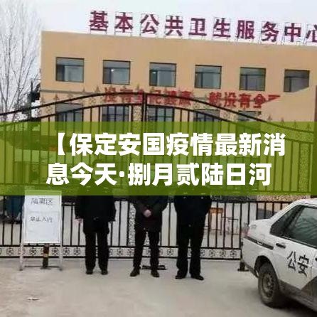 【保定安国疫情最新消息今天·捌月贰陆日河北省保定市安国大事】 【保定安国疫情最新消息今天·捌月贰陆日河北省保定市安国大事】