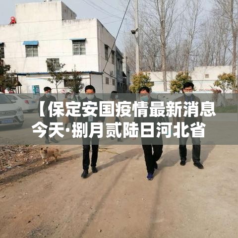 【保定安国疫情最新消息今天·捌月贰陆日河北省保定市安国大事】 【保定安国疫情最新消息今天·捌月贰陆日河北省保定市安国大事】