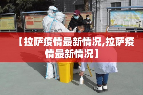 【拉萨疫情最新情况,拉萨疫情最新情况】