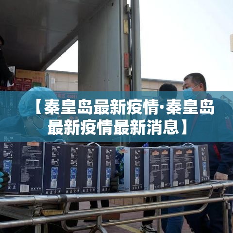 【秦皇岛最新疫情·秦皇岛最新疫情最新消息】 【秦皇岛最新疫情·秦皇岛最新疫情最新消息】