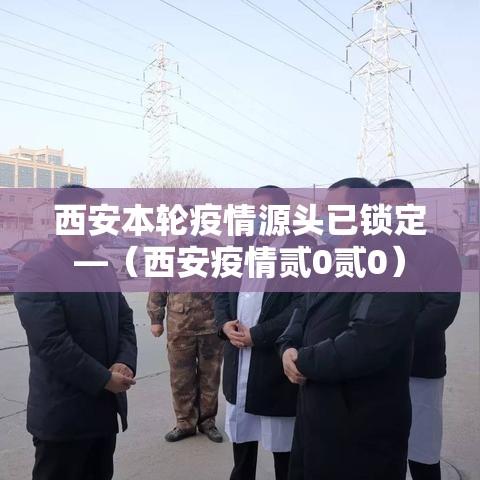 西安本轮疫情源头已锁定—（西安疫情贰0贰0）