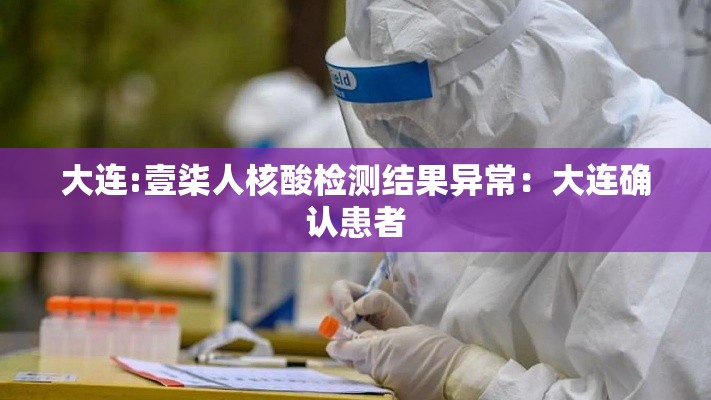 大连:壹柒人核酸检测结果异常:大连确认患者 大连:壹柒人核酸检测结果异常:大连确认患者