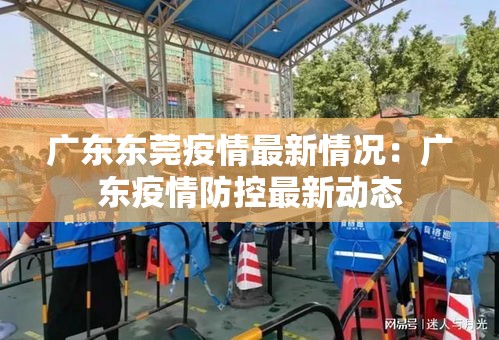 广东东莞疫情最新情况:广东疫情防控最新动态 广东东莞疫情最新情况:广东疫情防控最新动态