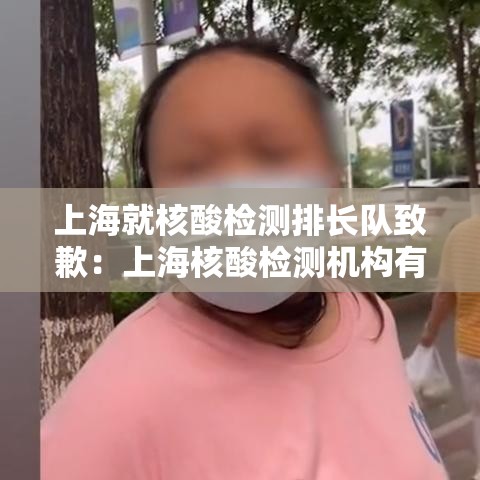 上海就核酸检测排长队致歉：上海核酸检测机构有哪几家
