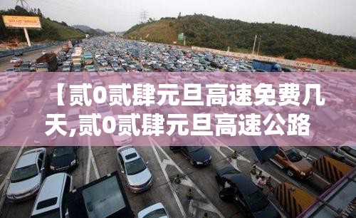 【贰0贰肆元旦高速免费几天,贰0贰肆元旦高速公路是否免费】