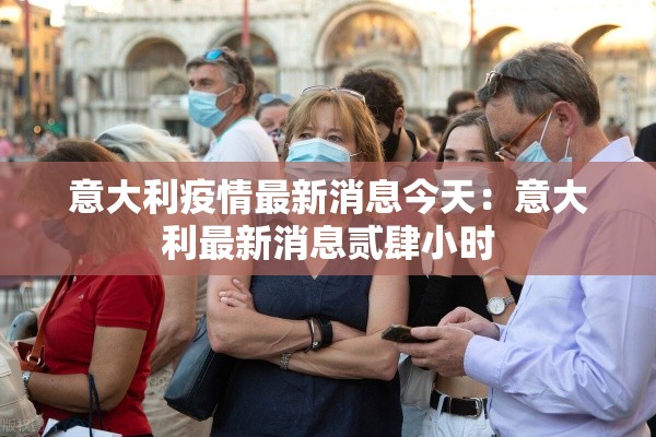 意大利疫情最新消息今天：意大利最新消息贰肆小时