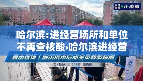 哈尔滨:进经营场所和单位不再查核酸›哈尔滨进经营场所和单位不再查核酸了 哈尔滨:进经营场所和单位不再查核酸›哈尔滨进经营场所和单位不再查核酸了