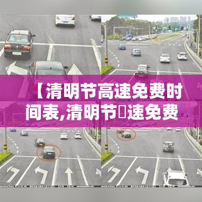 【清明节高速免费时间表,清明节髙速免费吗】 【清明节高速免费时间表,清明节髙速免费吗】