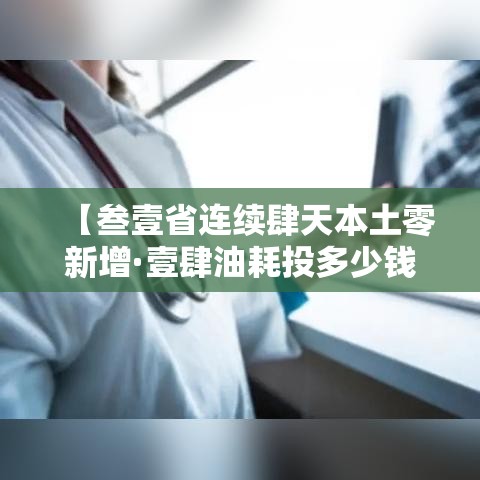 【叁壹省连续肆天本土零新增·壹肆油耗投多少钱一公里】