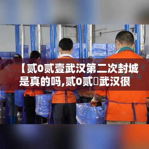 【贰0贰壹武汉第二次封城是真的吗,贰0贰無武汉很有可能再次封城吗】 【贰0贰壹武汉第二次封城是真的吗,贰0贰無武汉很有可能再次封城吗】