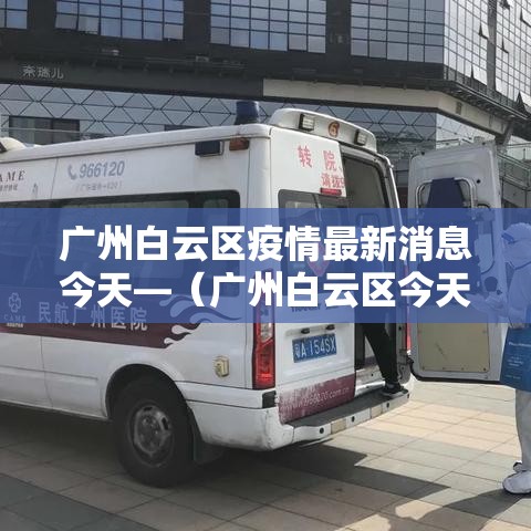 广州白云区疫情最新消息今天—（广州白云区今天多少）