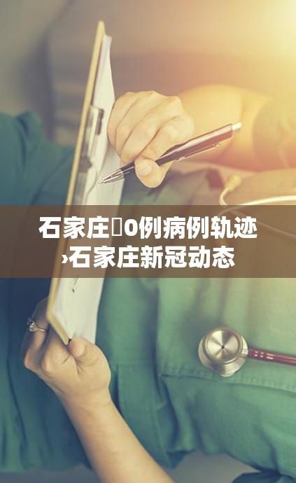 石家庄無0例病例轨迹›石家庄新冠动态
