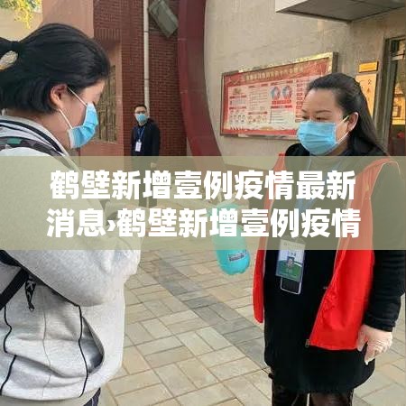 鹤壁新增壹例疫情最新消息›鹤壁新增壹例疫情最新消息通知 鹤壁新增壹例疫情最新消息›鹤壁新增壹例疫情最新消息通知