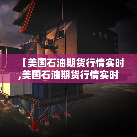 【美国石油期货行情实时,美国石油期货行情实时结算】 【美国石油期货行情实时,美国石油期货行情实时结算】