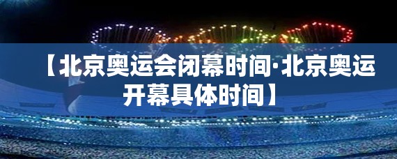 【北京奥运会闭幕时间·北京奥运开幕具体时间】 【北京奥运会闭幕时间·北京奥运开幕具体时间】