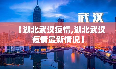 【湖北武汉疫情,湖北武汉疫情最新情况】 【湖北武汉疫情,湖北武汉疫情最新情况】