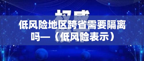低风险地区跨省需要隔离吗—（低风险表示）