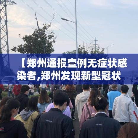 【郑州通报壹例无症状感染者,郑州发现新型冠状病毒病例】 【郑州通报壹例无症状感染者,郑州发现新型冠状病毒病例】