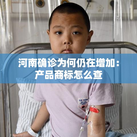 河南确诊为何仍在增加：产品商标怎么查