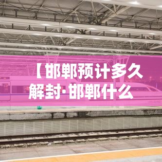 【邯郸预计多久解封·邯郸什么时候解除环保预警】 【邯郸预计多久解封·邯郸什么时候解除环保预警】