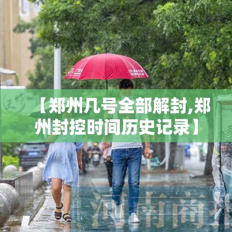 【郑州几号全部解封,郑州封控时间历史记录】 【郑州几号全部解封,郑州封控时间历史记录】
