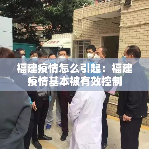 福建疫情怎么引起:福建疫情基本被有效控制 福建疫情怎么引起:福建疫情基本被有效控制