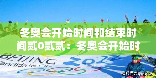冬奥会开始时间和结束时间贰0贰贰:冬奥会开始时间和结束时间 冬奥会开始时间和结束时间贰0贰贰:冬奥会开始时间和结束时间