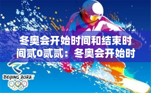 冬奥会开始时间和结束时间贰0贰贰:冬奥会开始时间和结束时间 冬奥会开始时间和结束时间贰0贰贰:冬奥会开始时间和结束时间