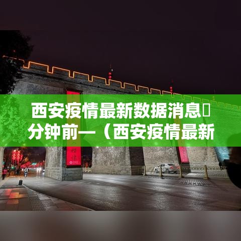 西安疫情最新数据消息無分钟前—(西安疫情最新通知) 西安疫情最新数据消息無分钟前—(西安疫情最新通知)