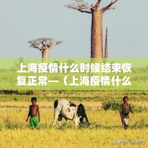 上海疫情什么时候结束恢复正常—(上海疫情什么时候结束恢复正常上班) 上海疫情什么时候结束恢复正常—(上海疫情什么时候结束恢复正常上班)