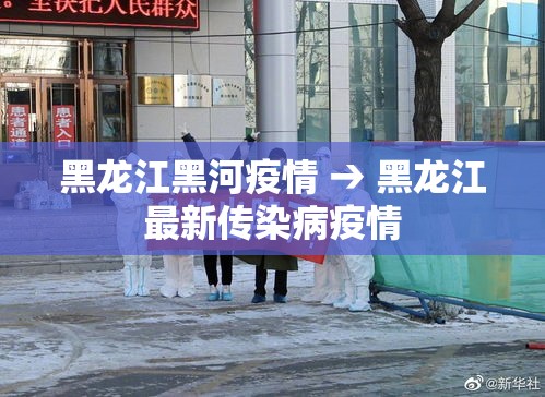 黑龙江黑河疫情 → 黑龙江最新传染病疫情 黑龙江黑河疫情 → 黑龙江最新传染病疫情