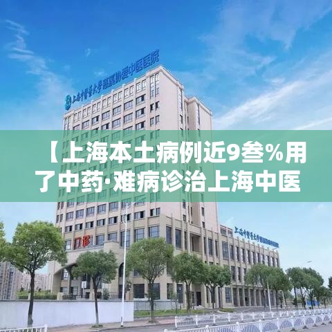 【上海本土病例近9叁%用了中药·难病诊治上海中医药方】