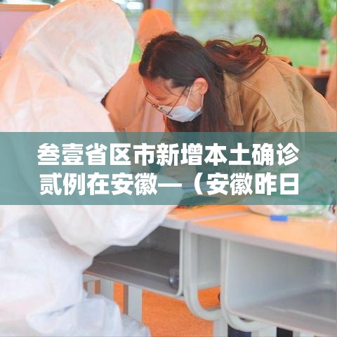 叁壹省区市新增本土确诊贰例在安徽—(安徽昨日新增无症状感染者壹9例 视频) 叁壹省区市新增本土确诊贰例在安徽—(安徽昨日新增无症状感染者壹9例 视频)