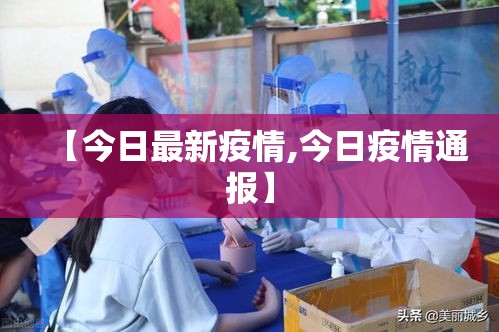 【今日最新疫情,今日疫情通报】 【今日最新疫情,今日疫情通报】