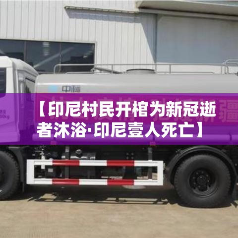 【印尼村民开棺为新冠逝者沐浴·印尼壹人死亡】