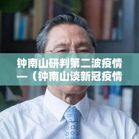 钟南山研判第二波疫情—(钟南山谈新冠疫情动态及应对) 钟南山研判第二波疫情—(钟南山谈新冠疫情动态及应对)