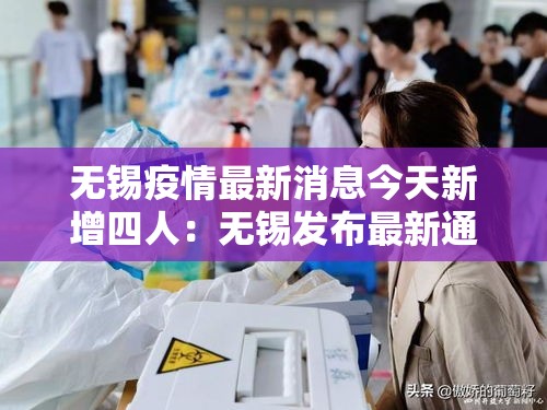 无锡疫情最新消息今天新增四人:无锡发布最新通报 无锡疫情最新消息今天新增四人:无锡发布最新通报