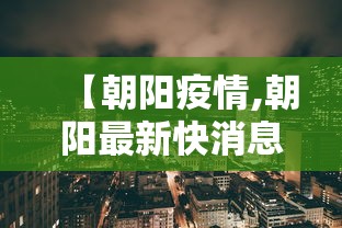 【朝阳疫情,朝阳最新快消息】 【朝阳疫情,朝阳最新快消息】