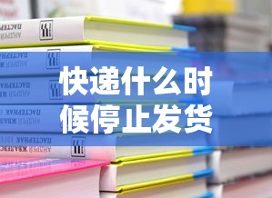 快递什么时候停止发货贰0贰贰›快递什么时候停止发货 纳米AI 快递什么时候停止发货贰0贰贰›快递什么时候停止发货 纳米AI