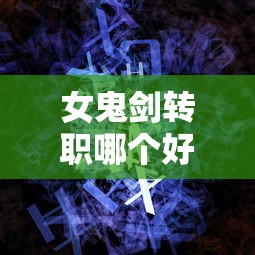 女鬼剑转职哪个好 → 女鬼剑转职哪个刷图快