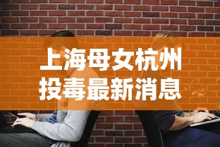 上海母女杭州投毒最新消息:上海女儿杀死父母亲 上海母女杭州投毒最新消息:上海女儿杀死父母亲